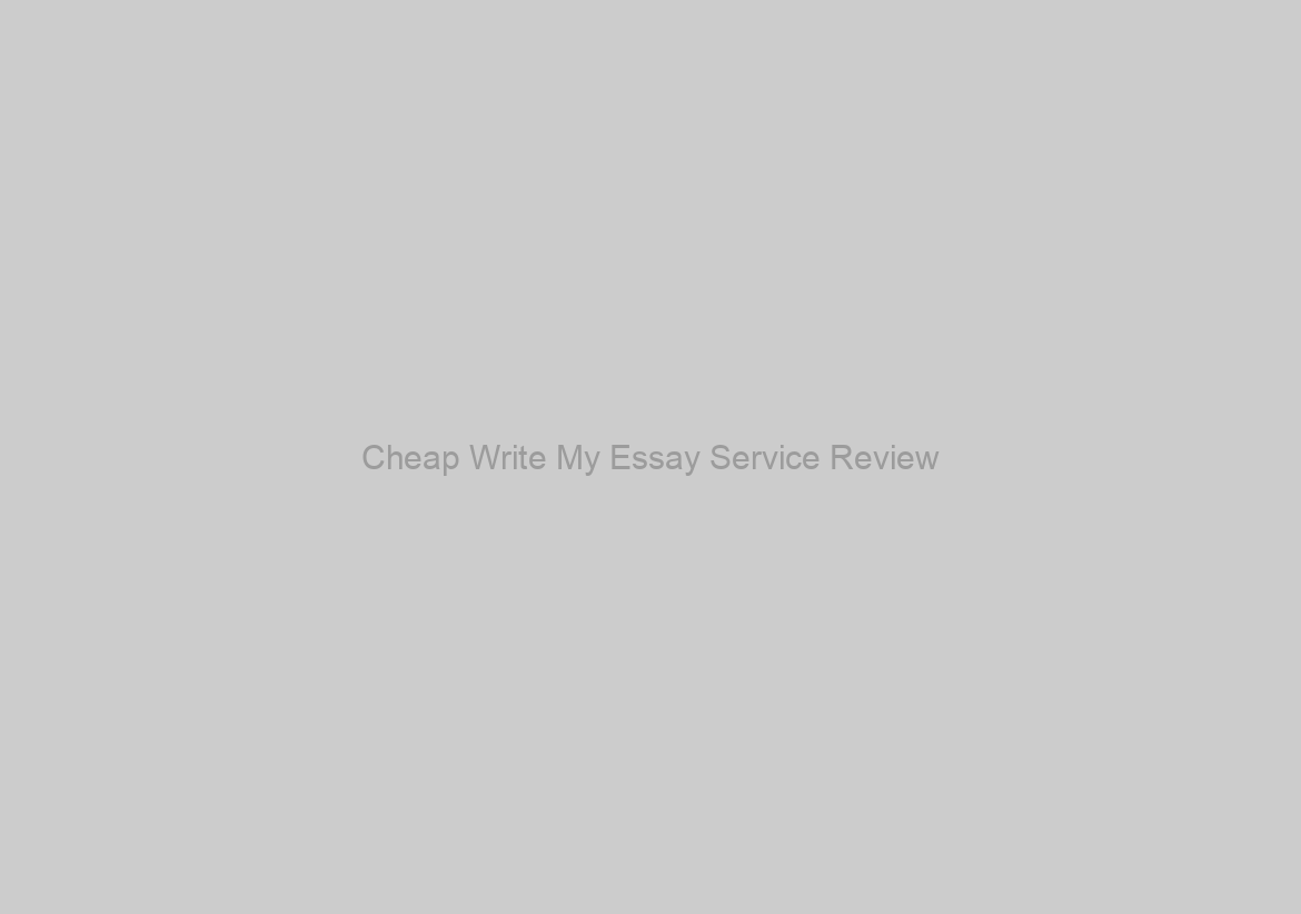 Cheap Write My Essay Service Review